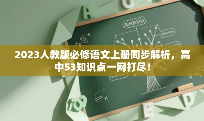 2023人教版必修语文上册同步解析,高中53知识点一网打尽! 2023人教版必修语文上册同步解析,高中53知识点一网打尽!