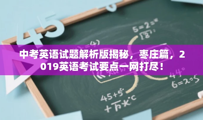 中考英语试题解析版揭秘,枣庄篇,2019英语考试要点一网打尽! 中考英语试题解析版揭秘,枣庄篇,2019英语考试要点一网打尽!