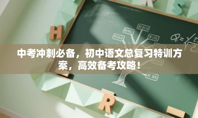 中考冲刺必备,初中语文总复习特训方案,高效备考攻略! 中考冲刺必备,初中语文总复习特训方案,高效备考攻略!