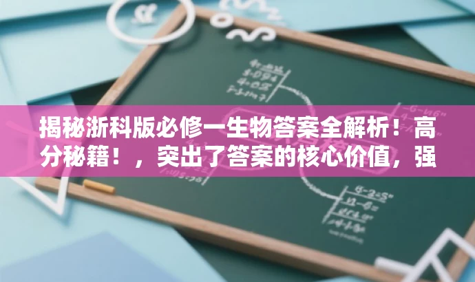 揭秘浙科版必修一生物答案全解析!高分秘籍!,突出了答案的核心价值,强调了解析全解,并且使用了具有吸引力的语言来吸引目标人群的注意力。 揭秘浙科版必修一生物答案全解析!高分秘籍!,突出了答案的核心价值,强调了解析全解,并且使用了具有吸引力的语言来吸引目标人群的注意力。