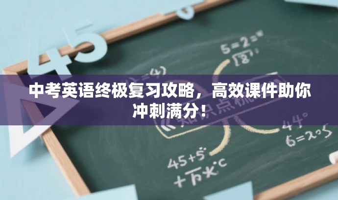 中考英语终极复习攻略，高效课件助你冲刺满分！