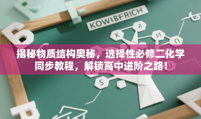 揭秘物质结构奥秘,选择性必修二化学同步教程,解锁高中进阶之路! 揭秘物质结构奥秘,选择性必修二化学同步教程,解锁高中进阶之路!