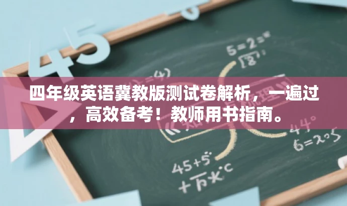 四年级英语冀教版测试卷解析,一遍过,高效备考!教师用书指南。 四年级英语冀教版测试卷解析,一遍过,高效备考!教师用书指南。