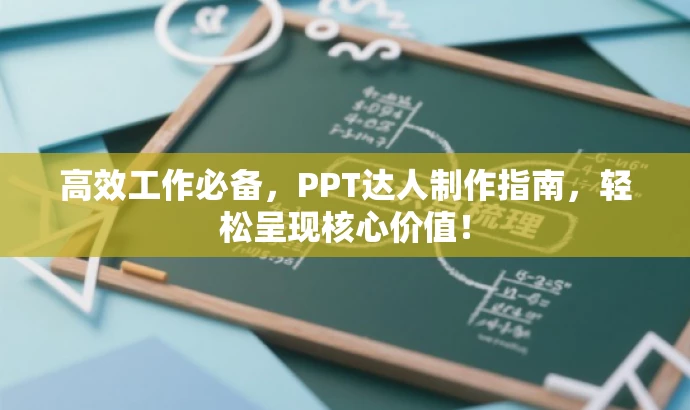 高效工作必备，PPT达人制作指南，轻松呈现核心价值！