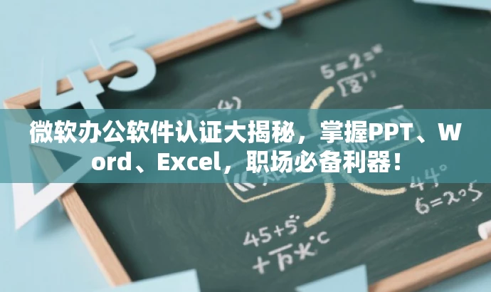 微软办公软件认证大揭秘,掌握PPT、Word、Excel,职场必备利器! 微软办公软件认证大揭秘,掌握PPT、Word、Excel,职场必备利器!