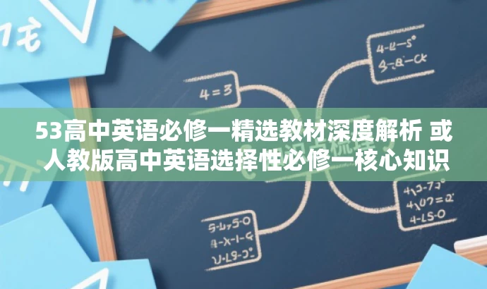 53高中英语必修一精选教材深度解析 或 人教版高中英语选择性必修一核心知识点解析。 53高中英语必修一精选教材深度解析 或 人教版高中英语选择性必修一核心知识点解析。