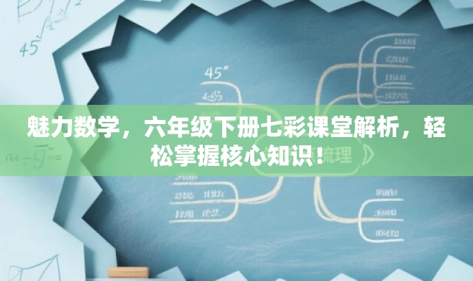 魅力数学,六年级下册七彩课堂解析,轻松掌握核心知识! 魅力数学,六年级下册七彩课堂解析,轻松掌握核心知识!