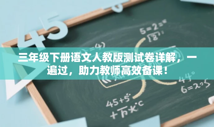 三年级下册语文人教版测试卷详解,一遍过,助力教师高效备课! 三年级下册语文人教版测试卷详解,一遍过,助力教师高效备课!