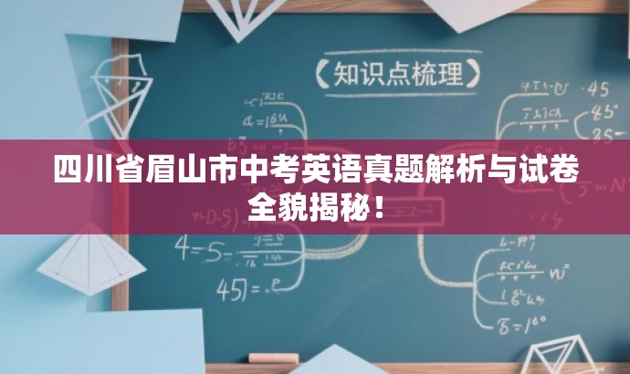 四川省眉山市中考英语真题解析与试卷全貌揭秘! 四川省眉山市中考英语真题解析与试卷全貌揭秘!