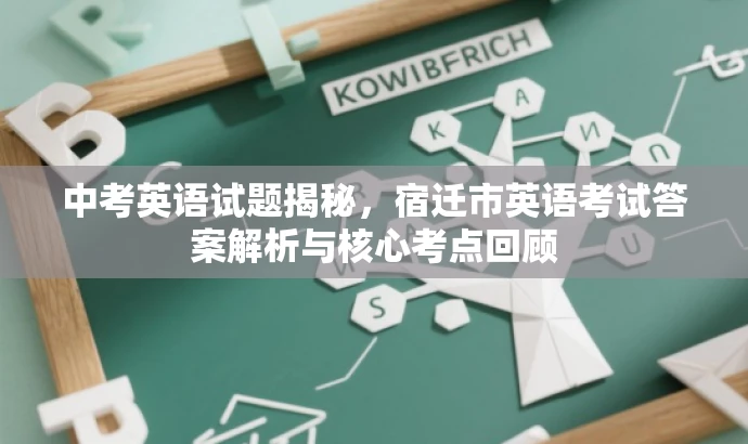 中考英语试题揭秘,宿迁市英语考试答案解析与核心考点回顾 中考英语试题揭秘,宿迁市英语考试答案解析与核心考点回顾