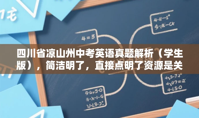 四川省凉山州中考英语真题解析(学生版),简洁明了,直接点明了资源是关于四川省凉山州中考英语真题的解析,并且针对学生的需求进行描述,同时语言简洁有吸引力。 四川省凉山州中考英语真题解析(学生版),简洁明了,直接点明了资源是关于四川省凉山州中考英语真题的解析,并且针对学生的需求进行描述,同时语言简洁有吸引力。