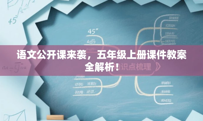 语文公开课来袭，五年级上册课件教案全解析！