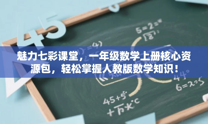 魅力七彩课堂,一年级数学上册核心资源包,轻松掌握人教版数学知识! 魅力七彩课堂,一年级数学上册核心资源包,轻松掌握人教版数学知识!