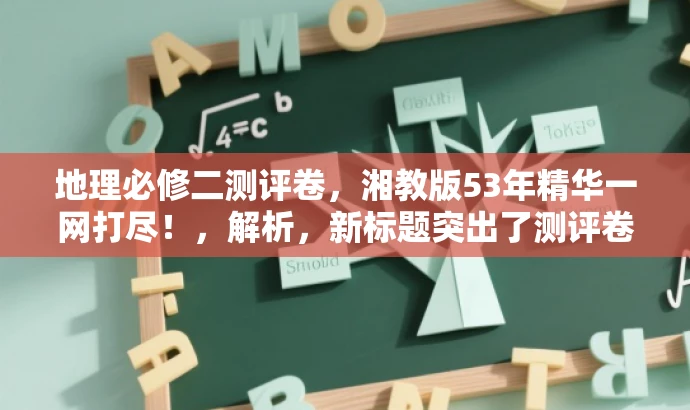 地理必修二测评卷,湘教版53年精华一网打尽!,解析,新标题突出了测评卷的核心价值(湘教版53年精华),同时语言简洁明了,具有吸引力,适配目标人群需求。 地理必修二测评卷,湘教版53年精华一网打尽!,解析,新标题突出了测评卷的核心价值(湘教版53年精华),同时语言简洁明了,具有吸引力,适配目标人群需求。