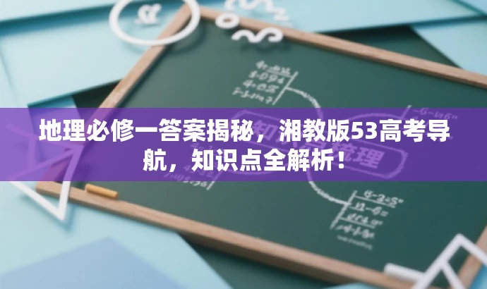 地理必修一答案揭秘,湘教版53高考导航,知识点全解析! 地理必修一答案揭秘,湘教版53高考导航,知识点全解析!