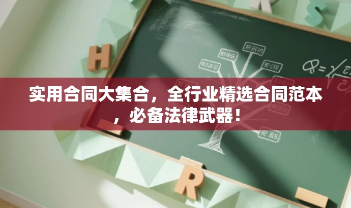 实用合同大集合,全行业精选合同范本,必备法律武器! 实用合同大集合,全行业精选合同范本,必备法律武器!