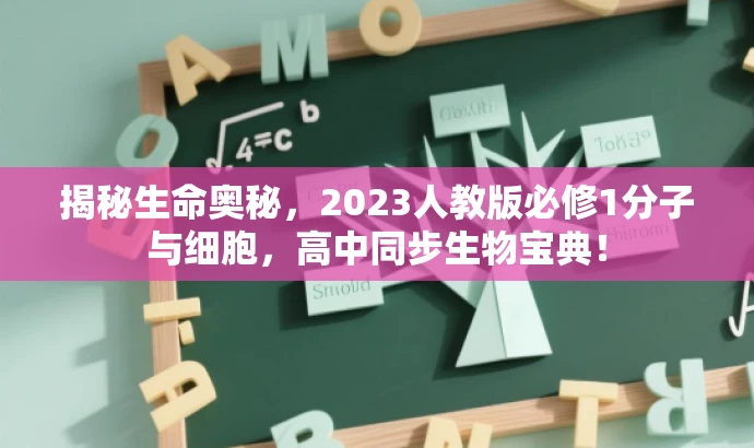 揭秘生命奥秘，2023人教版必修1分子与细胞，高中同步生物宝典！