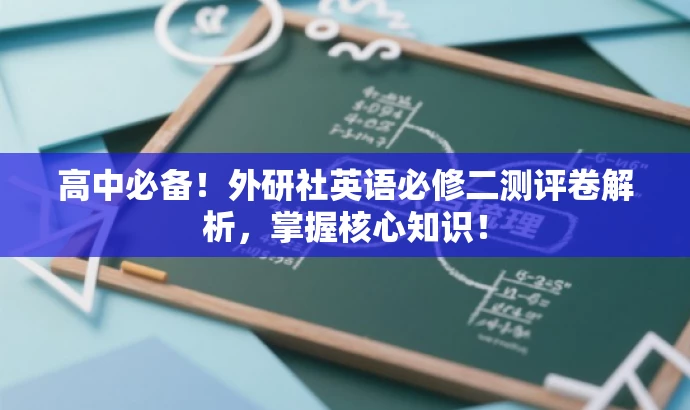 高中必备!外研社英语必修二测评卷解析,掌握核心知识! 高中必备!外研社英语必修二测评卷解析,掌握核心知识!