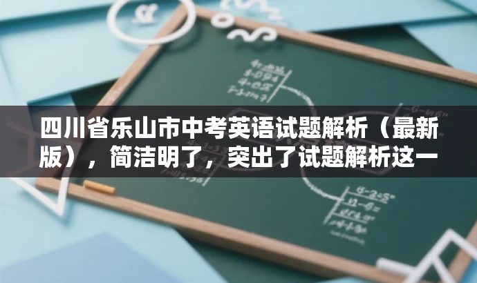 四川省乐山市中考英语试题解析(最新版),简洁明了,突出了试题解析这一核心价值,同时使用了最新版这一词汇来吸引目标人群的注意力,语言简洁而有吸引力。 四川省乐山市中考英语试题解析(最新版),简洁明了,突出了试题解析这一核心价值,同时使用了最新版这一词汇来吸引目标人群的注意力,语言简洁而有吸引力。