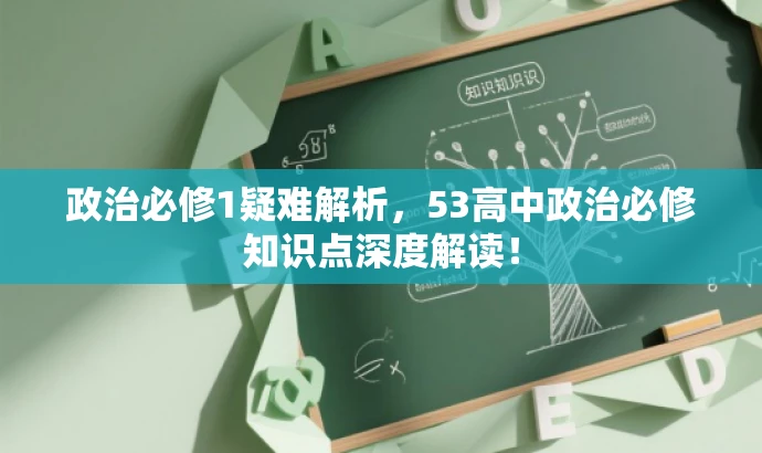 政治必修1疑难解析,53高中政治必修知识点深度解读! 政治必修1疑难解析,53高中政治必修知识点深度解读!