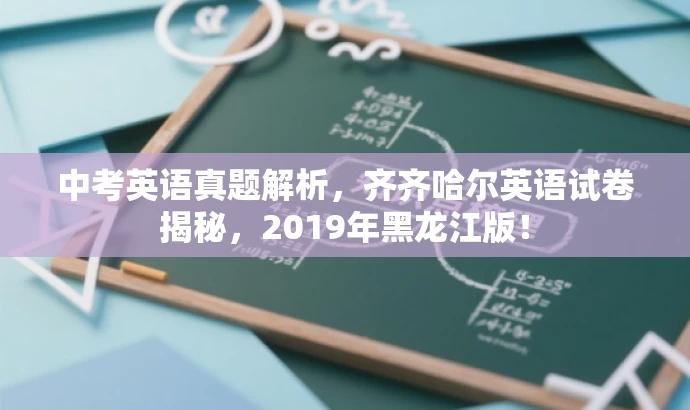 中考英语真题解析，齐齐哈尔英语试卷揭秘，2019年黑龙江版！