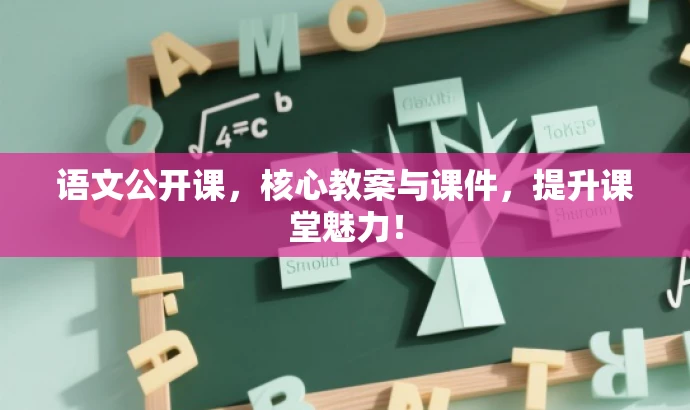 语文公开课,核心教案与课件,提升课堂魅力! 语文公开课,核心教案与课件,提升课堂魅力!