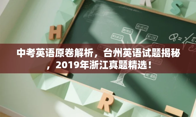 中考英语原卷解析,台州英语试题揭秘,2019年浙江真题精选! 中考英语原卷解析,台州英语试题揭秘,2019年浙江真题精选!