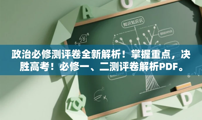 政治必修测评卷全新解析!掌握重点,决胜高考!必修一、二测评卷解析PDF。 政治必修测评卷全新解析!掌握重点,决胜高考!必修一、二测评卷解析PDF。