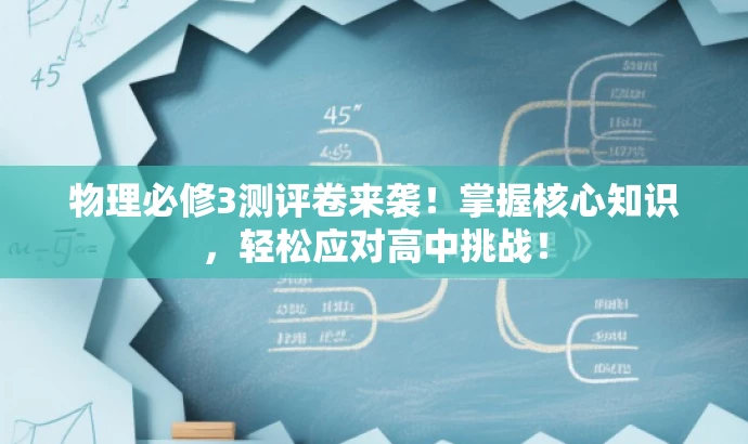 物理必修3测评卷来袭！掌握核心知识，轻松应对高中挑战！