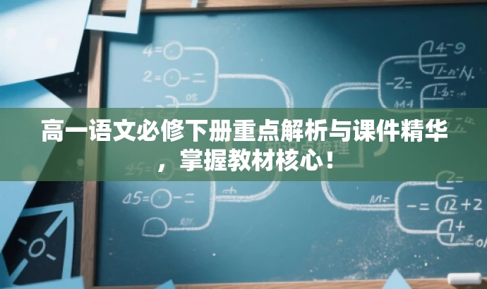 高一语文必修下册重点解析与课件精华,掌握教材核心! 高一语文必修下册重点解析与课件精华,掌握教材核心!