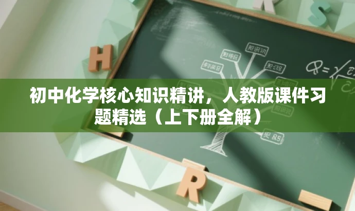 初中化学核心知识精讲,人教版课件习题精选(上下册全解) 初中化学核心知识精讲,人教版课件习题精选(上下册全解)