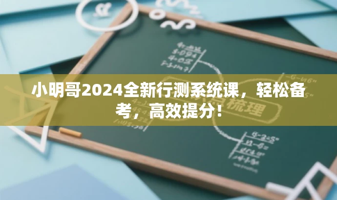 小明哥2024全新行测系统课,轻松备考,高效提分! 小明哥2024全新行测系统课,轻松备考,高效提分!