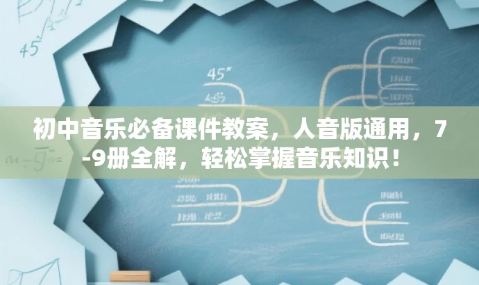 初中音乐必备课件教案,人音版通用,7-9册全解,轻松掌握音乐知识! 初中音乐必备课件教案,人音版通用,7-9册全解,轻松掌握音乐知识!