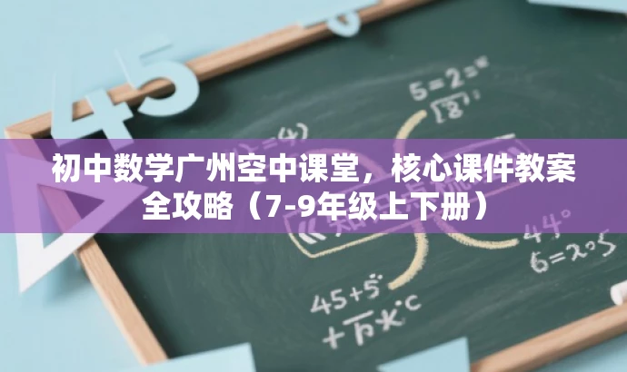 初中数学广州空中课堂,核心课件教案全攻略(7-9年级上下册) 初中数学广州空中课堂,核心课件教案全攻略(7-9年级上下册)