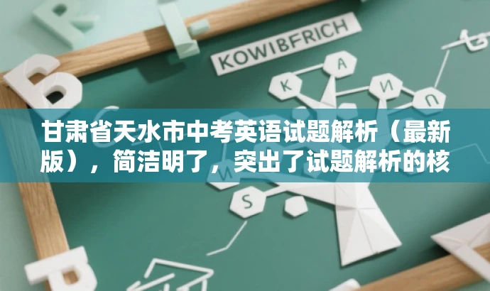甘肃省天水市中考英语试题解析（最新版），简洁明了，突出了试题解析的核心价值，同时使用了最新版这一词汇来吸引目标人群的注意力，语言简洁有吸引力。