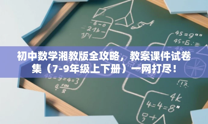 初中数学湘教版全攻略,教案课件试卷集(7-9年级上下册)一网打尽! 初中数学湘教版全攻略,教案课件试卷集(7-9年级上下册)一网打尽!
