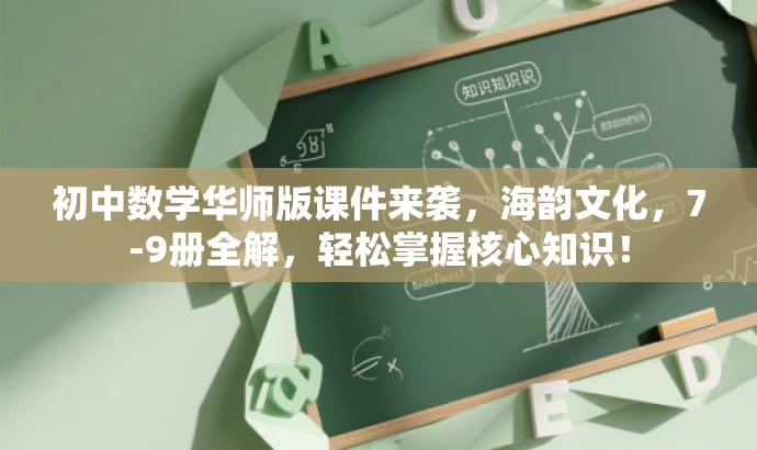 初中数学华师版课件来袭，海韵文化，7-9册全解，轻松掌握核心知识！