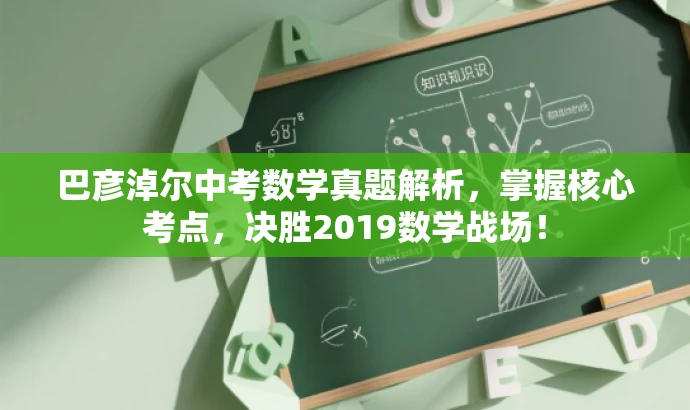 巴彦淖尔中考数学真题解析,掌握核心考点,决胜2019数学战场! 巴彦淖尔中考数学真题解析,掌握核心考点,决胜2019数学战场!