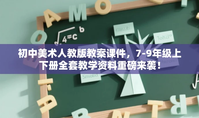 初中美术人教版教案课件，7-9年级上下册全套教学资料重磅来袭！