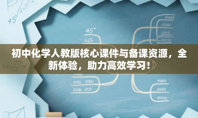 初中化学人教版核心课件与备课资源,全新体验,助力高效学习! 初中化学人教版核心课件与备课资源,全新体验,助力高效学习!