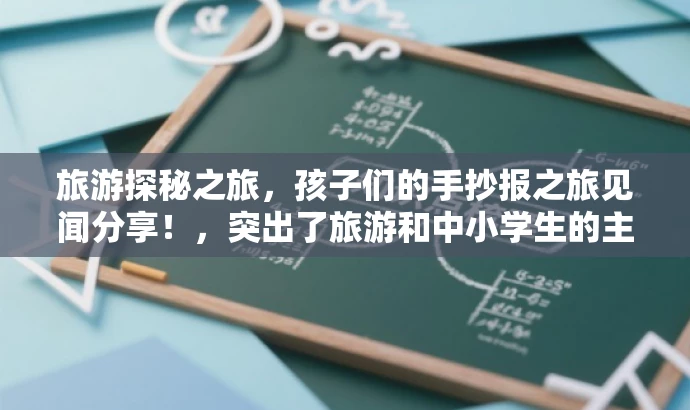 旅游探秘之旅,孩子们的手抄报之旅见闻分享!,突出了旅游和中小学生的主题,同时使用了吸引人的语言,能够引起目标人群的兴趣和好奇心,增强营销效果。 旅游探秘之旅,孩子们的手抄报之旅见闻分享!,突出了旅游和中小学生的主题,同时使用了吸引人的语言,能够引起目标人群的兴趣和好奇心,增强营销效果。