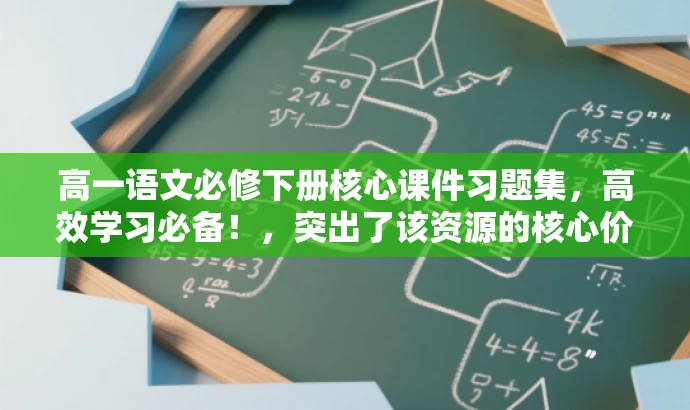 高一语文必修下册核心课件习题集,高效学习必备!,突出了该资源的核心价值,强调其作为高一学生语文学习的必备资料,同时使用了具有吸引力的语言,以吸引目标人群的注意力。 高一语文必修下册核心课件习题集,高效学习必备!,突出了该资源的核心价值,强调其作为高一学生语文学习的必备资料,同时使用了具有吸引力的语言,以吸引目标人群的注意力。
