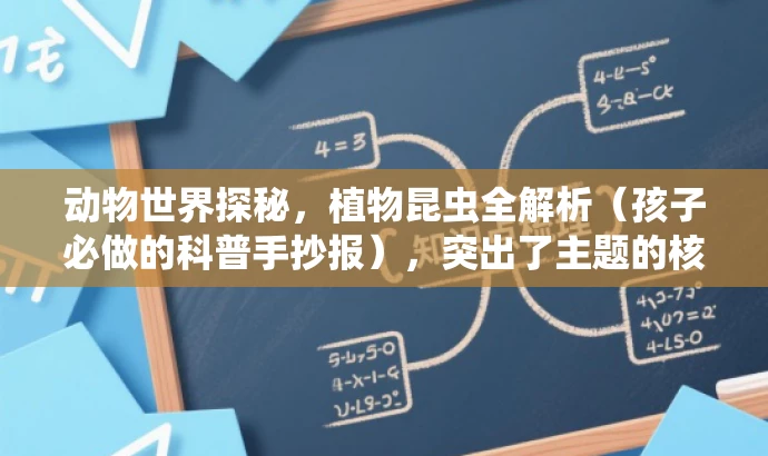 动物世界探秘,植物昆虫全解析(孩子必做的科普手抄报),突出了主题的核心价值,强调了动物、植物和昆虫的全方位解析,同时使用了孩子必做的表述来激发家长和孩子的兴趣,具有营销效果和吸引力。 动物世界探秘,植物昆虫全解析(孩子必做的科普手抄报),突出了主题的核心价值,强调了动物、植物和昆虫的全方位解析,同时使用了孩子必做的表述来激发家长和孩子的兴趣,具有营销效果和吸引力。
