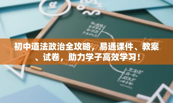 初中道法政治全攻略,易通课件、教案、试卷,助力学子高效学习! 初中道法政治全攻略,易通课件、教案、试卷,助力学子高效学习!