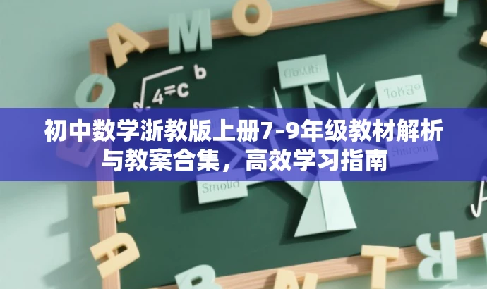 初中数学浙教版上册7-9年级教材解析与教案合集,高效学习指南 初中数学浙教版上册7-9年级教材解析与教案合集,高效学习指南