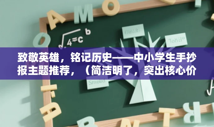 致敬英雄,铭记历史——中小学生手抄报主题推荐,(简洁明了,突出核心价值,适合中小学生及家长关注) 致敬英雄,铭记历史——中小学生手抄报主题推荐,(简洁明了,突出核心价值,适合中小学生及家长关注)