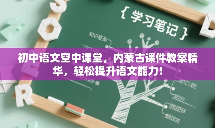 初中语文空中课堂,内蒙古课件教案精华,轻松提升语文能力! 初中语文空中课堂,内蒙古课件教案精华,轻松提升语文能力!