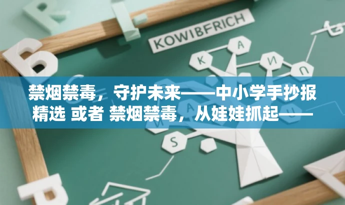 禁烟禁毒,守护未来——中小学手抄报精选 或者 禁烟禁毒,从娃娃抓起——中小学创意手抄报名。 禁烟禁毒,守护未来——中小学手抄报精选 或者 禁烟禁毒,从娃娃抓起——中小学创意手抄报名。