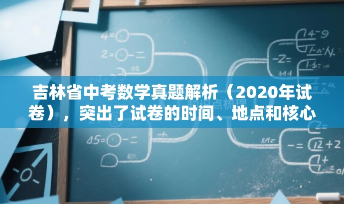 吉林省中考数学真题解析(2020年试卷),突出了试卷的时间、地点和核心内容,同时简洁明了,易于吸引目标人群的注意力。 吉林省中考数学真题解析(2020年试卷),突出了试卷的时间、地点和核心内容,同时简洁明了,易于吸引目标人群的注意力。