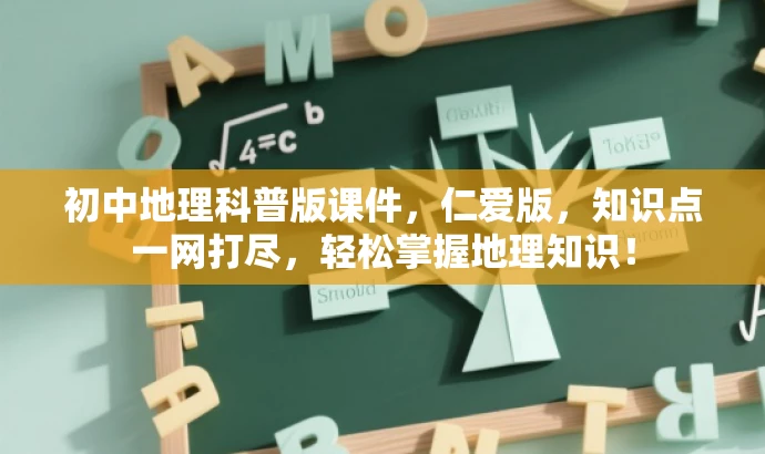 初中地理科普版课件，仁爱版，知识点一网打尽，轻松掌握地理知识！